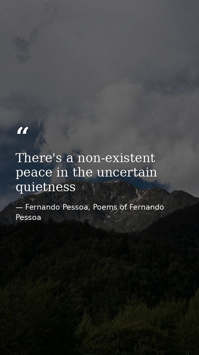 There's a non-existent peace in the uncertain quietness — Fernando Pessoa, Poems of Fernando Pessoa