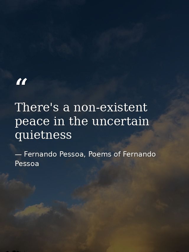 There's a non-existent peace in the uncertain quietness — Fernando Pessoa, Poems of Fernando Pessoa