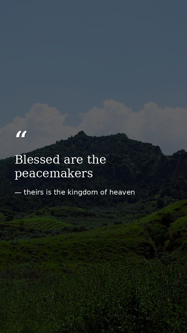Blessed are the peacemakers — theirs is the kingdom of heaven