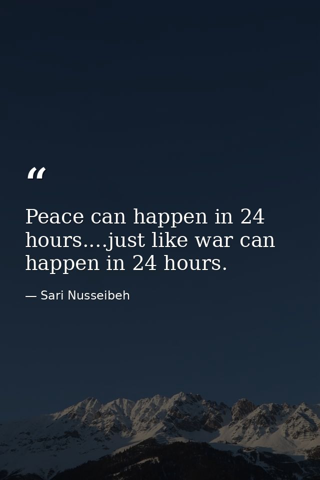 Peace can happen in 24 hours....just like war can happen in 24 hours. — Sari Nusseibeh