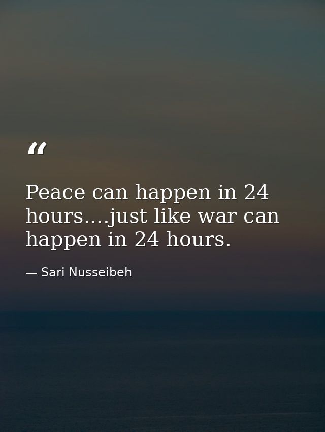 Peace can happen in 24 hours....just like war can happen in 24 hours. — Sari Nusseibeh