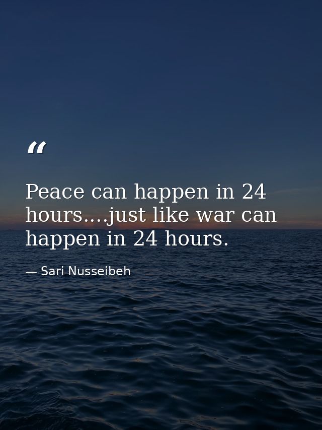 Peace can happen in 24 hours....just like war can happen in 24 hours. — Sari Nusseibeh