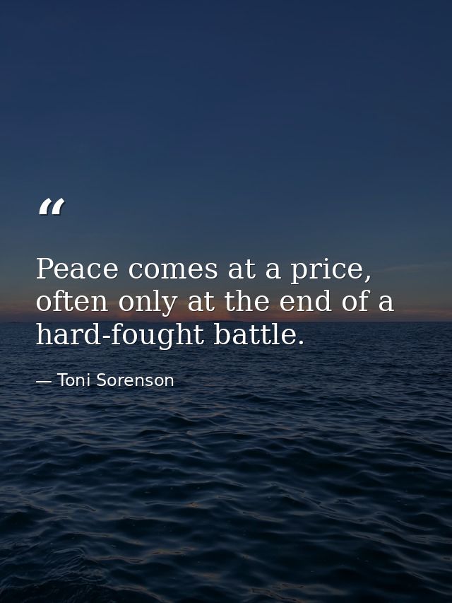 Peace comes at a price, often only at the end of a hard-fought battle. — Toni Sorenson