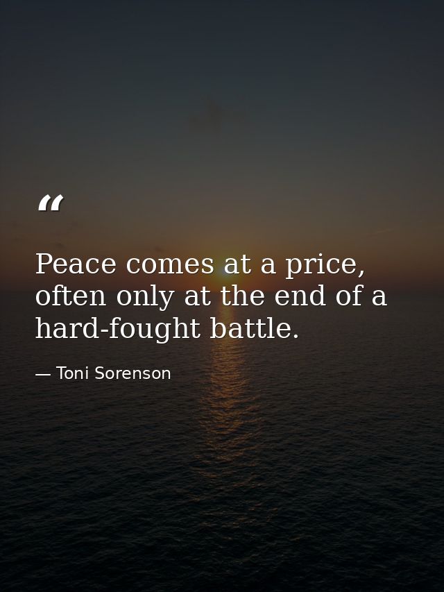 Peace comes at a price, often only at the end of a hard-fought battle. — Toni Sorenson
