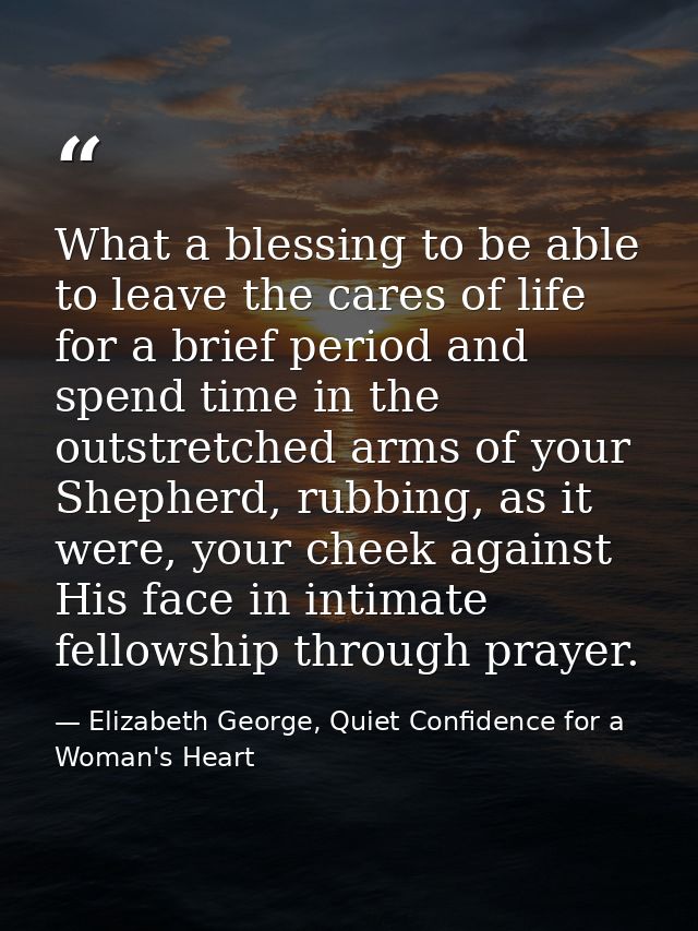 What a blessing to be able to leave the cares of life for a brief period and spend time in the outstretched arms of your — Elizabeth George, Quiet Confidence for a Woman's Heart