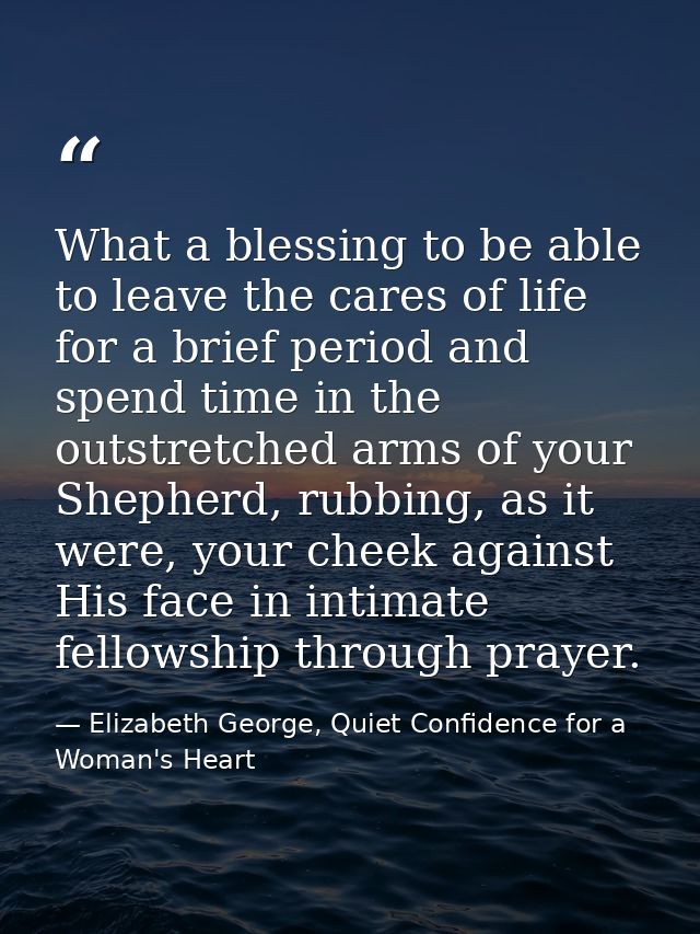 What a blessing to be able to leave the cares of life for a brief period and spend time in the outstretched arms of your — Elizabeth George, Quiet Confidence for a Woman's Heart