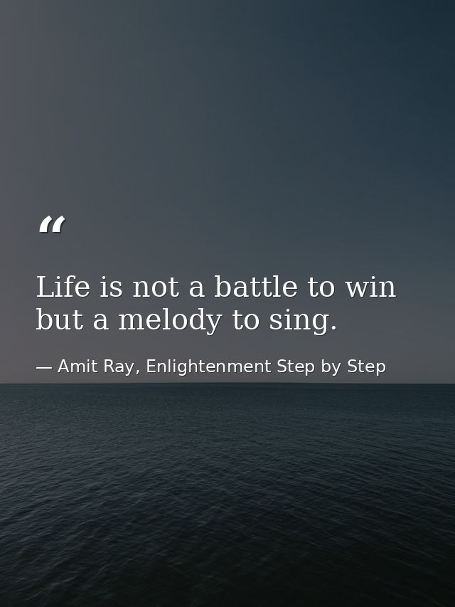 Life is not a battle to win but a melody to sing. — Amit Ray, Enlightenment Step by Step