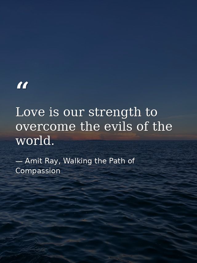 Love is our strength to overcome the evils of the world. — Amit Ray, Walking the Path of Compassion