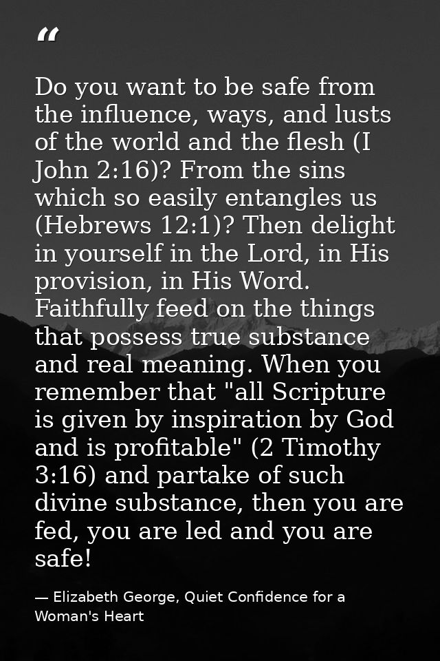 Do you want to be safe from the influence, ways, and lusts of the world and the flesh (I John 2:16)? From the sins which — Elizabeth George, Quiet Confidence for a Woman's Heart