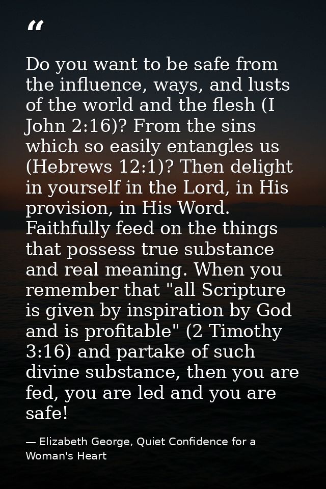 Do you want to be safe from the influence, ways, and lusts of the world and the flesh (I John 2:16)? From the sins which — Elizabeth George, Quiet Confidence for a Woman's Heart