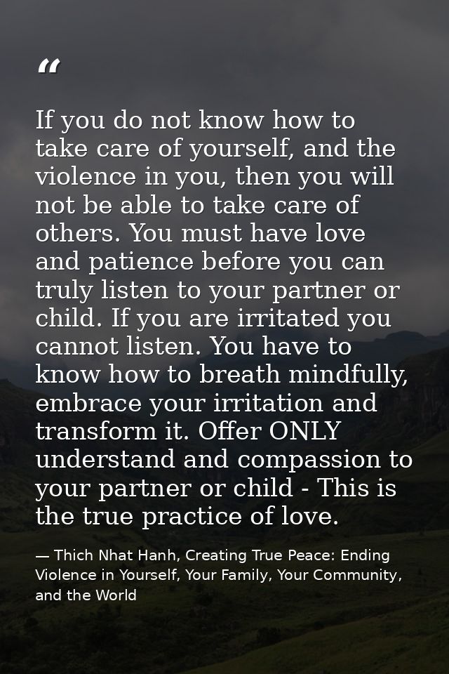 If you do not know how to take care of yourself, and the violence in you, then you will not be able to take care of othe — Thich Nhat Hanh, Creating True Peace: Ending Violence in Yourself, Your Family, Your Community, and the World