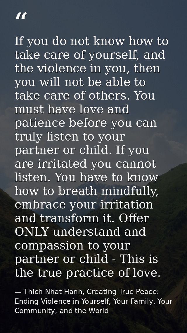 If you do not know how to take care of yourself, and the violence in you, then you will not be able to take care of othe — Thich Nhat Hanh, Creating True Peace: Ending Violence in Yourself, Your Family, Your Community, and the World