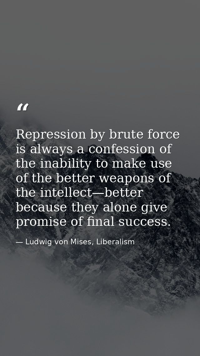 Repression by brute force is always a confession of the inability to make use of the better weapons of the intellect—bet — Ludwig von Mises, Liberalism
