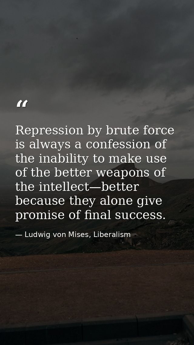 Repression by brute force is always a confession of the inability to make use of the better weapons of the intellect—bet — Ludwig von Mises, Liberalism