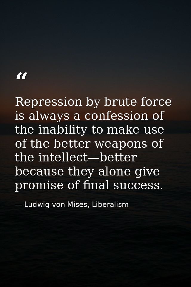Repression by brute force is always a confession of the inability to make use of the better weapons of the intellect—bet — Ludwig von Mises, Liberalism