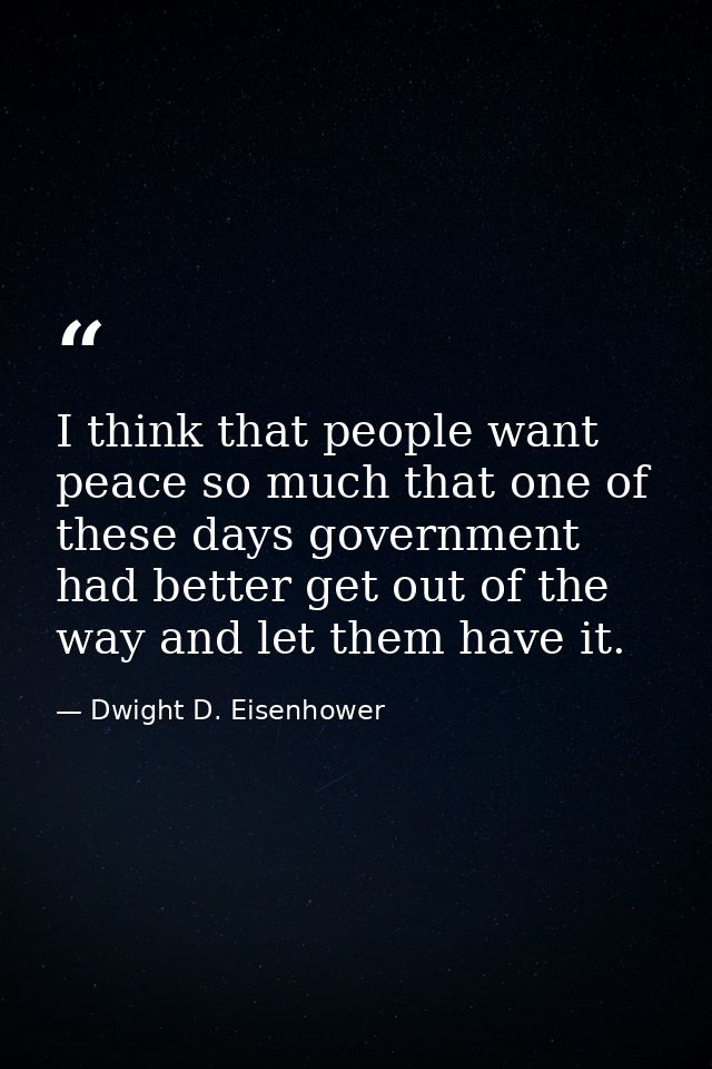 I think that people want peace so much that one of these days government had better get out of the way and let them have — Dwight D. Eisenhower