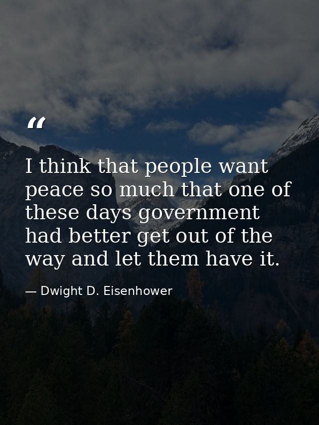 I think that people want peace so much that one of these days government had better get out of the way and let them have — Dwight D. Eisenhower