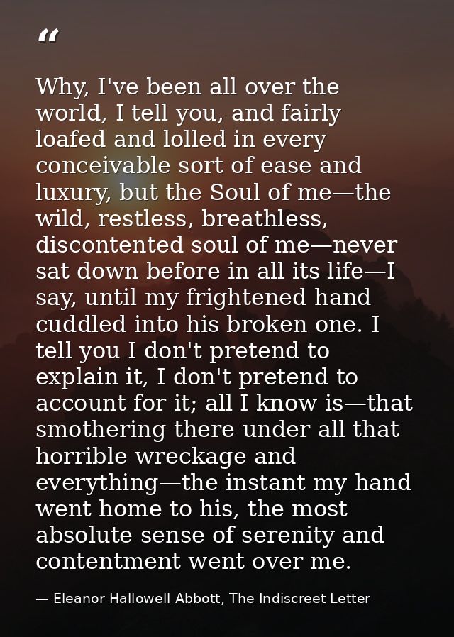 Why, I've been all over the world, I tell you, and fairly loafed and lolled in every conceivable sort of ease and luxury — Eleanor Hallowell Abbott, The Indiscreet Letter