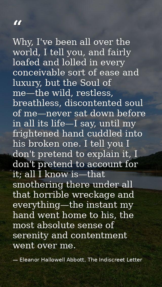 Why, I've been all over the world, I tell you, and fairly loafed and lolled in every conceivable sort of ease and luxury — Eleanor Hallowell Abbott, The Indiscreet Letter