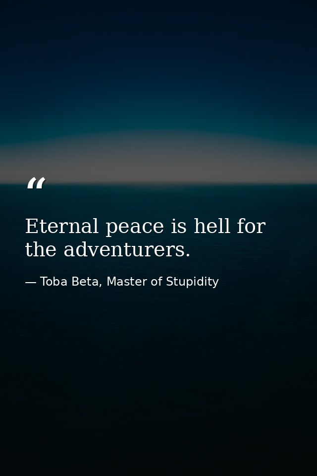 Eternal peace is hell for the adventurers. — Toba Beta, Master of Stupidity