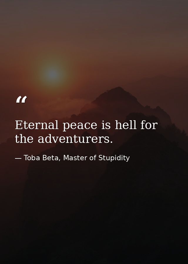 Eternal peace is hell for the adventurers. — Toba Beta, Master of Stupidity