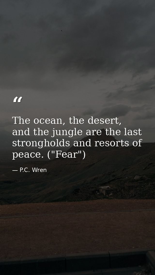 The ocean, the desert, and the jungle are the last strongholds and resorts of peace. ("Fear") — P.C. Wren