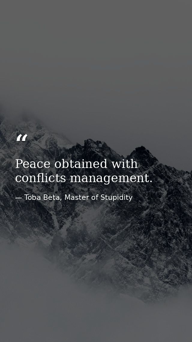 Peace obtained with conflicts management. — Toba Beta, Master of Stupidity