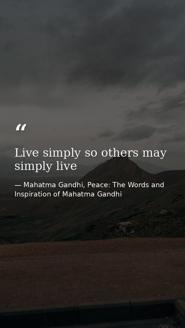 Live simply so others may simply live — Mahatma Gandhi, Peace: The Words and Inspiration of Mahatma Gandhi