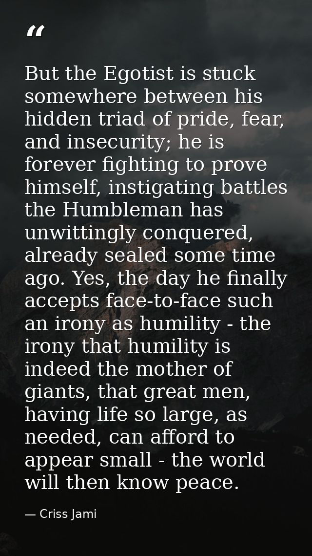 But the Egotist is stuck somewhere between his hidden triad of pride, fear, and insecurity; he is forever fighting to pr — Criss Jami