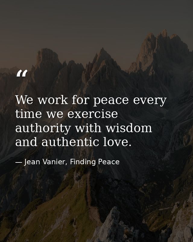 We work for peace every time we exercise authority with wisdom and authentic love. — Jean Vanier, Finding Peace