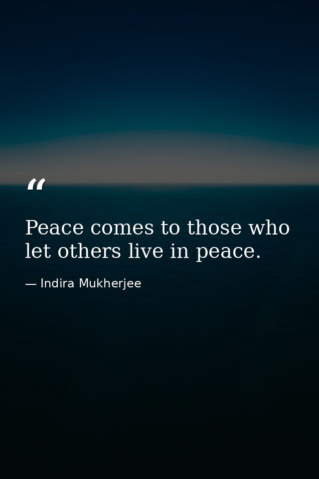 Peace comes to those who let others live in peace. — Indira Mukherjee
