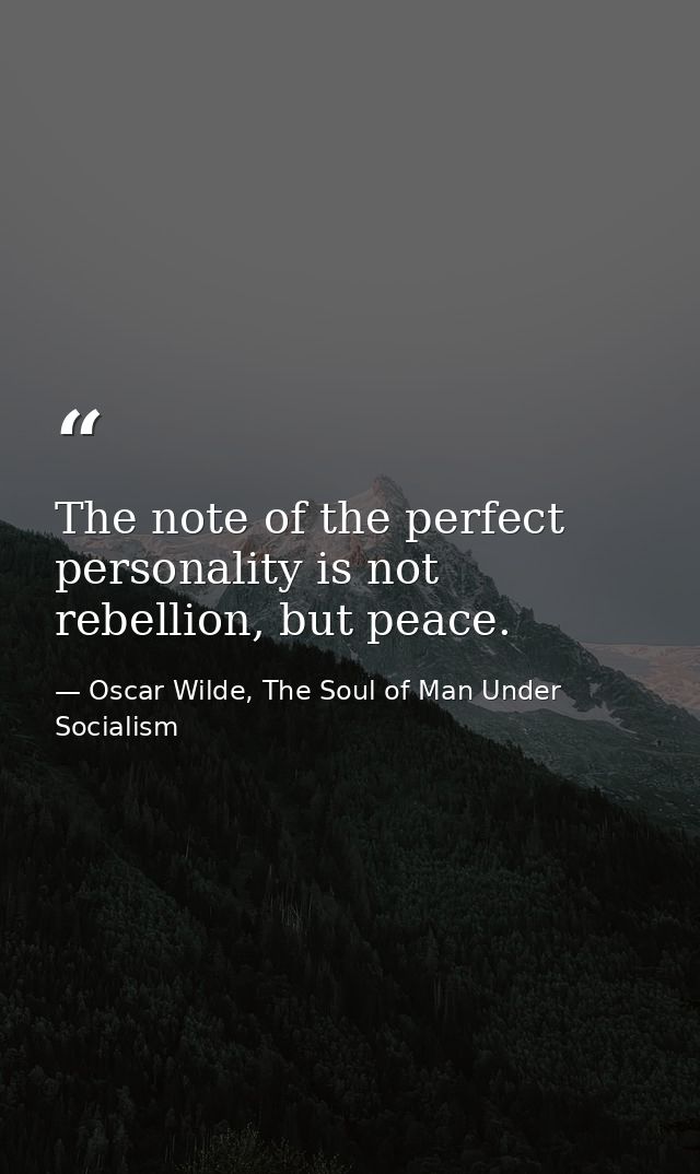 The note of the perfect personality is not rebellion, but peace. — Oscar Wilde, The Soul of Man Under Socialism