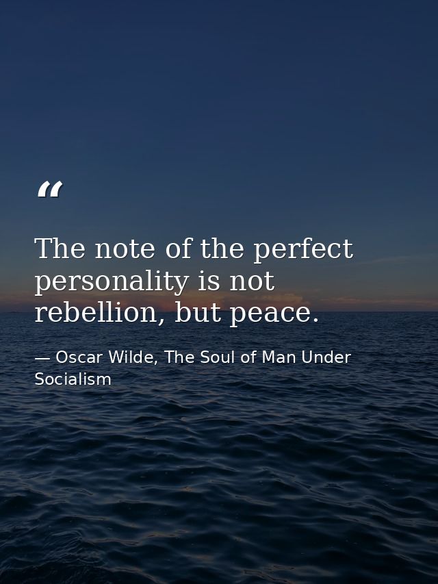 The note of the perfect personality is not rebellion, but peace. — Oscar Wilde, The Soul of Man Under Socialism