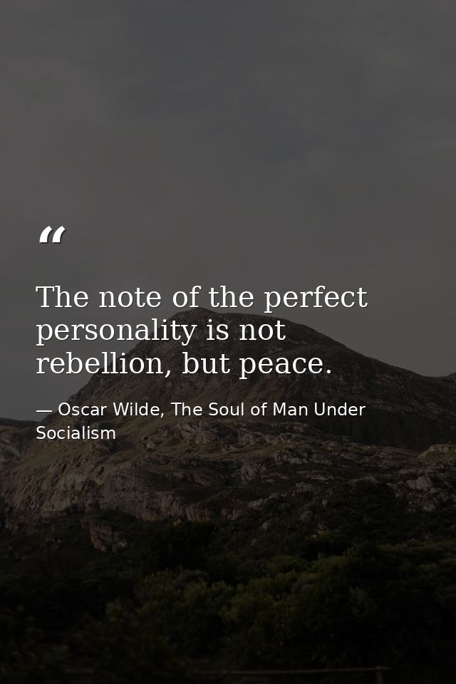 The note of the perfect personality is not rebellion, but peace. — Oscar Wilde, The Soul of Man Under Socialism