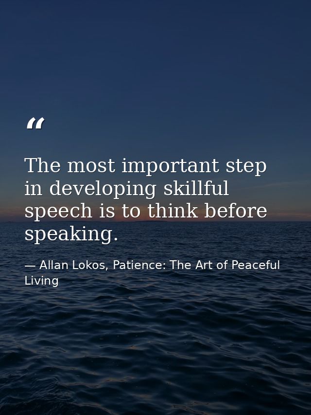 The most important step in developing skillful speech is to think before speaking. — Allan Lokos, Patience: The Art of Peaceful Living