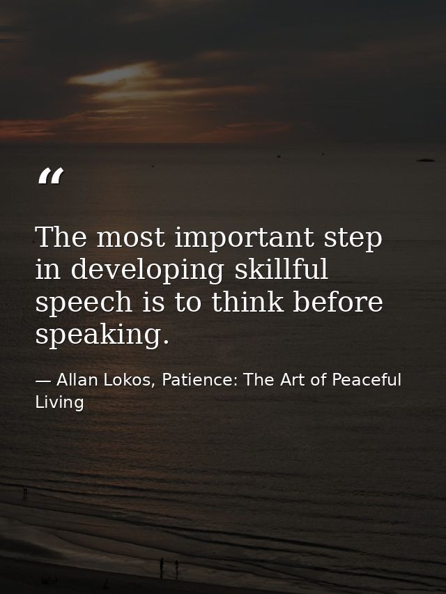 The most important step in developing skillful speech is to think before speaking. — Allan Lokos, Patience: The Art of Peaceful Living