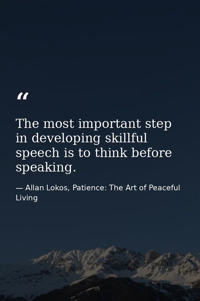 The most important step in developing skillful speech is to think before speaking. — Allan Lokos, Patience: The Art of Peaceful Living