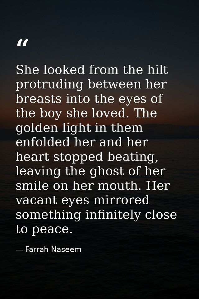 She looked from the hilt protruding between her breasts into the eyes of the boy she loved. The golden light in them enf — Farrah Naseem