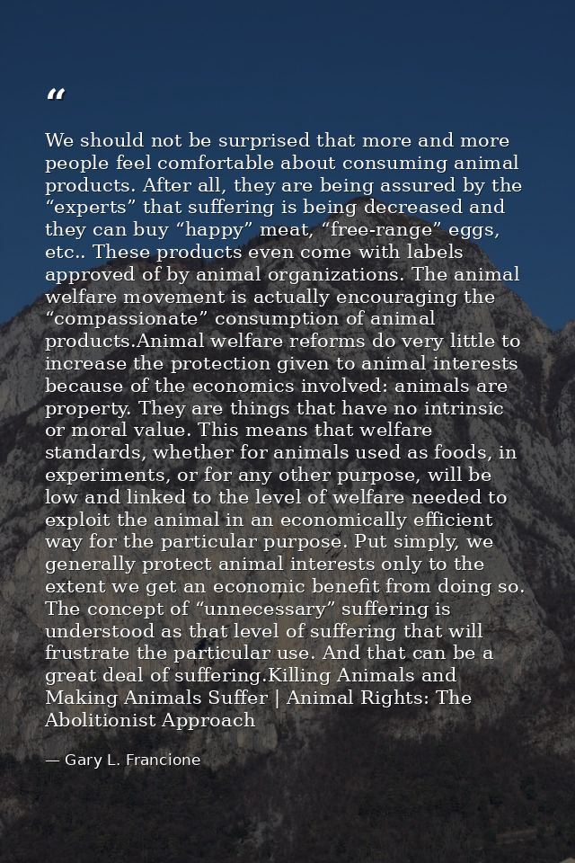 We should not be surprised that more and more people feel comfortable about consuming animal products. After all, they a — Gary L. Francione
