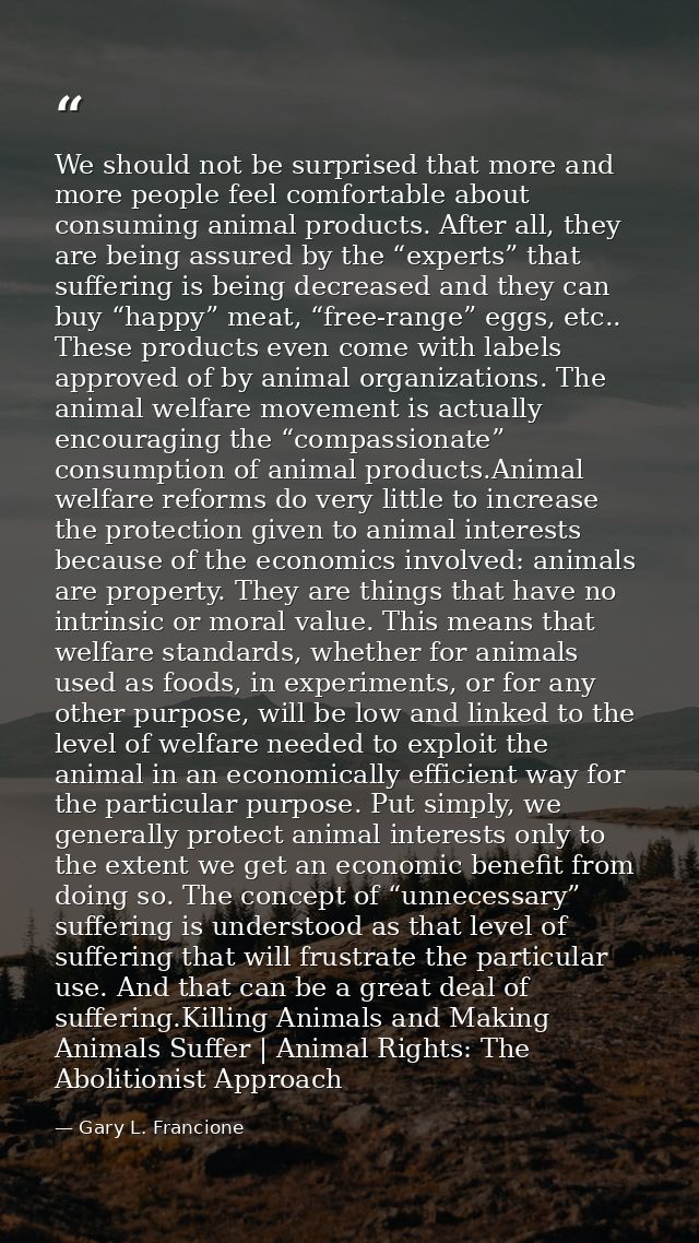 We should not be surprised that more and more people feel comfortable about consuming animal products. After all, they a — Gary L. Francione
