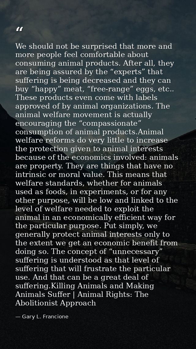 We should not be surprised that more and more people feel comfortable about consuming animal products. After all, they a — Gary L. Francione