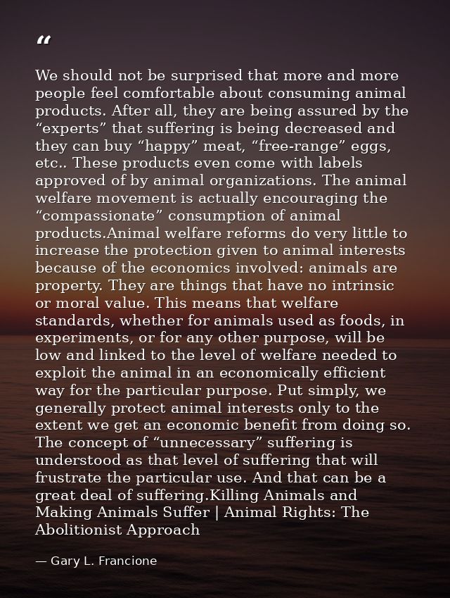 We should not be surprised that more and more people feel comfortable about consuming animal products. After all, they a — Gary L. Francione