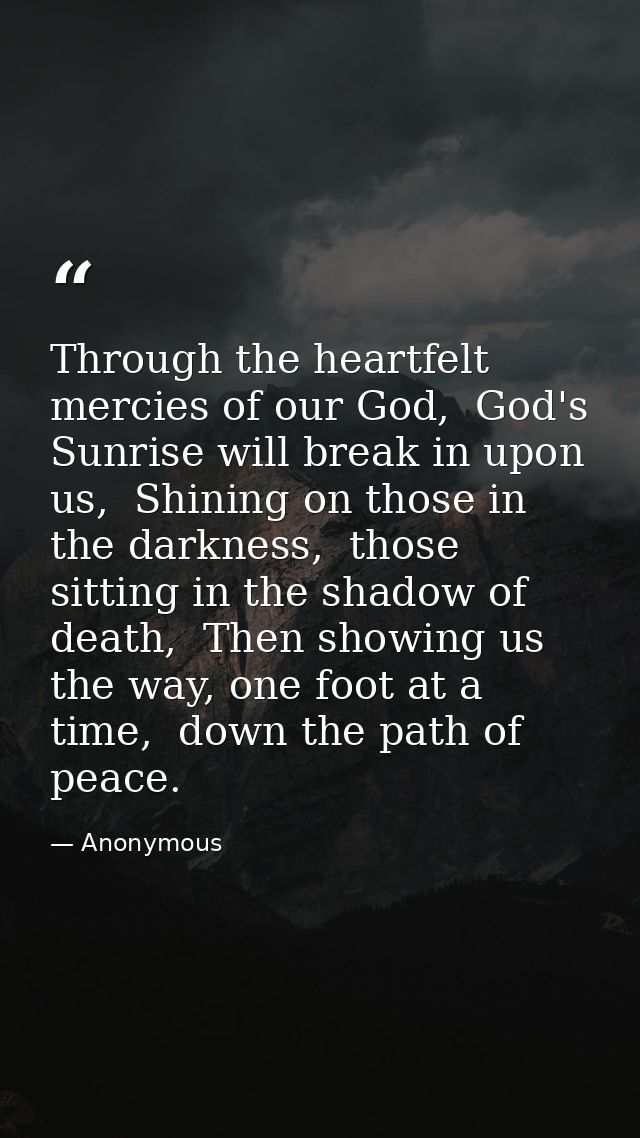 Through the heartfelt mercies of our God,  God's Sunrise will break in upon us,  Shining on those in the darkness,  thos — Anonymous