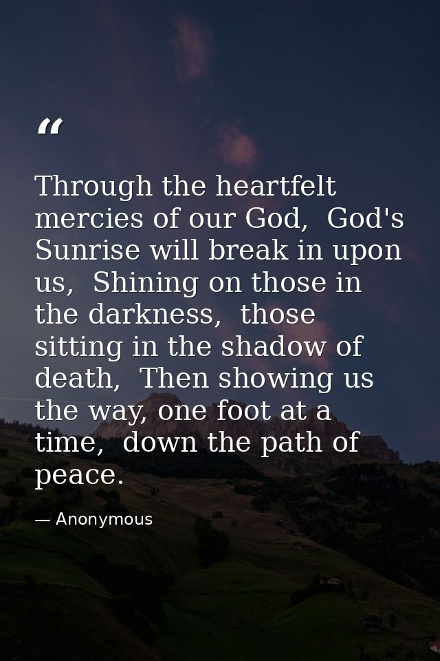 Through the heartfelt mercies of our God,  God's Sunrise will break in upon us,  Shining on those in the darkness,  thos — Anonymous