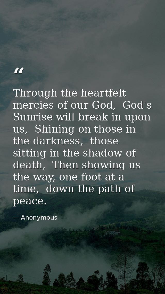 Through the heartfelt mercies of our God,  God's Sunrise will break in upon us,  Shining on those in the darkness,  thos — Anonymous