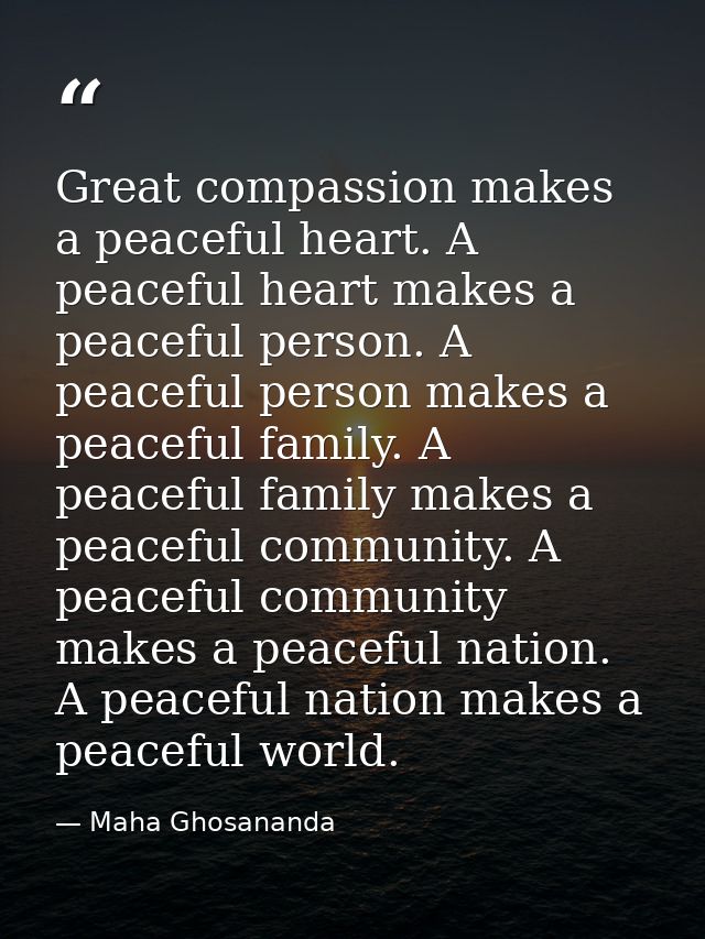 Great compassion makes a peaceful heart. A peaceful heart makes a peaceful person. A peaceful person makes a peaceful fa — Maha Ghosananda