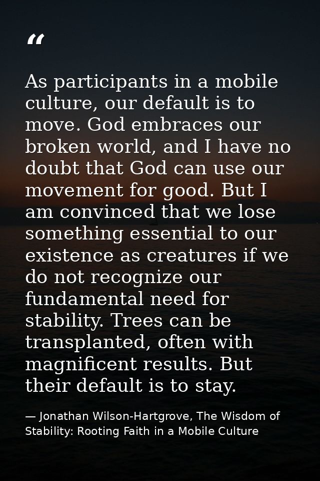 As participants in a mobile culture, our default is to move. God embraces our broken world, and I have no doubt that God — Jonathan Wilson-Hartgrove, The Wisdom of Stability: Rooting Faith in a Mobile Culture