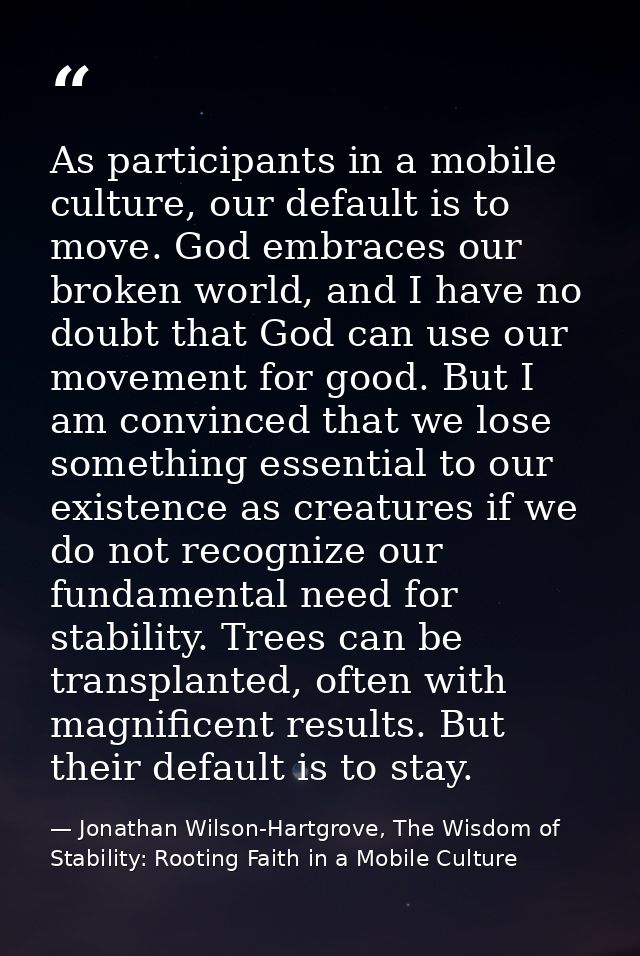 As participants in a mobile culture, our default is to move. God embraces our broken world, and I have no doubt that God — Jonathan Wilson-Hartgrove, The Wisdom of Stability: Rooting Faith in a Mobile Culture