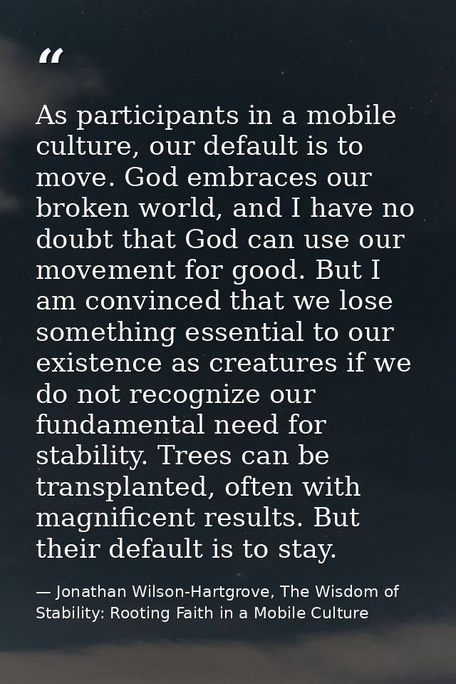 As participants in a mobile culture, our default is to move. God embraces our broken world, and I have no doubt that God — Jonathan Wilson-Hartgrove, The Wisdom of Stability: Rooting Faith in a Mobile Culture