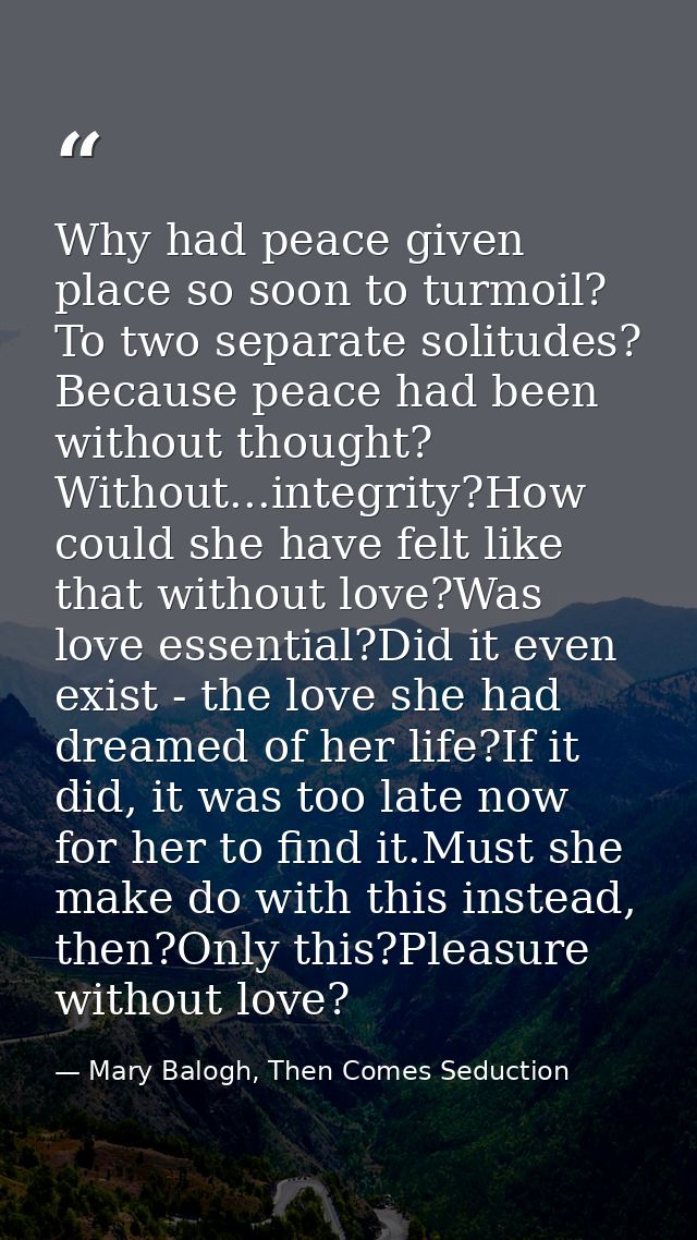 Why had peace given place so soon to turmoil? To two separate solitudes? Because peace had been without thought? Without — Mary Balogh, Then Comes Seduction